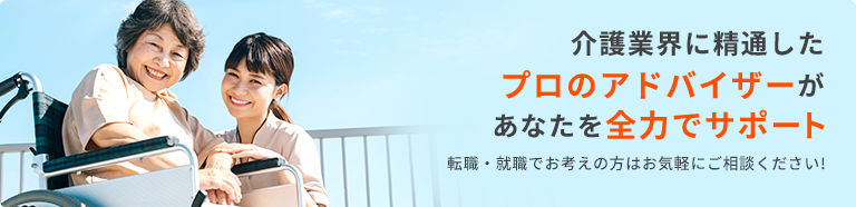 介護業界に精通したプロのアドバイザーがあなたを全力でサポート。転職サポートを希望の方はこちら