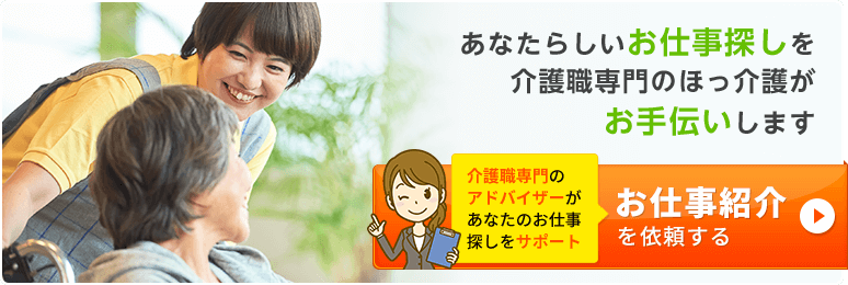 あなたらしいお仕事探しを介護職専門のほっ介護がお手伝いします。お仕事紹介を依頼する方はこちら